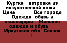 Куртка - ветровка из искусственной кожи › Цена ­ 1 200 - Все города Одежда, обувь и аксессуары » Женская одежда и обувь   . Иркутская обл.,Саянск г.